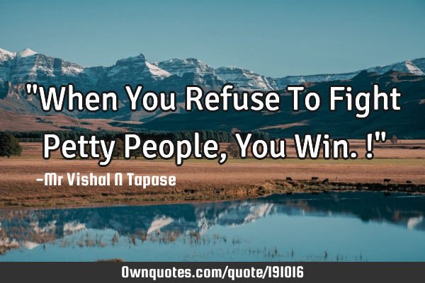 "When You Refuse To Fight Petty People, You Win.!"