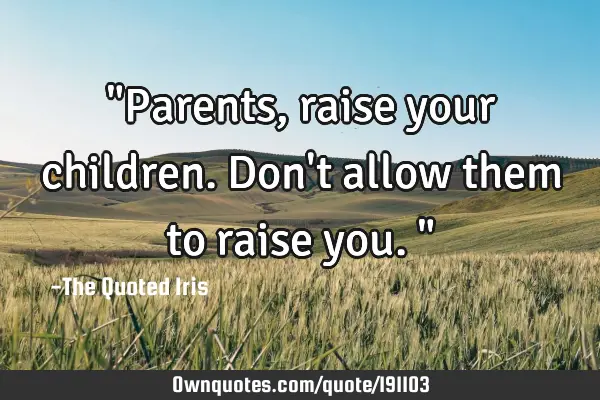 "Parents, raise your children. Don