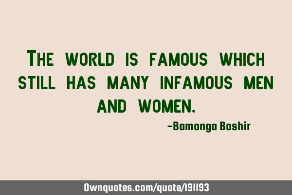The world is famous which still has many infamous men and