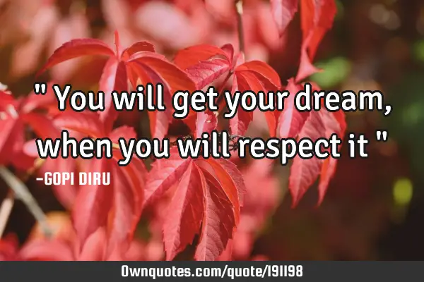 " You will get your dream, when you will respect it "