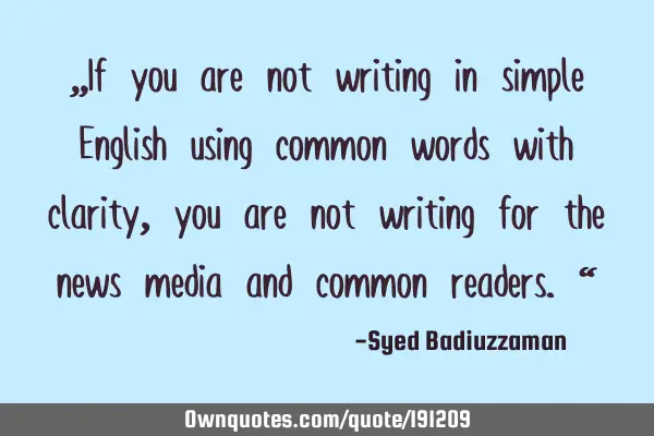 “If you are not writing in simple English using common words with clarity, you are not writing