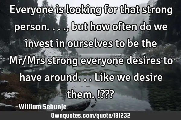 Everyone is looking for that strong person...., but how often do we invest in ourselves to be  the M