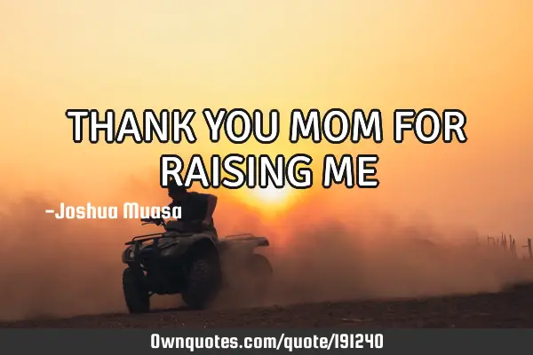 THANK YOU MOM FOR RAISING ME