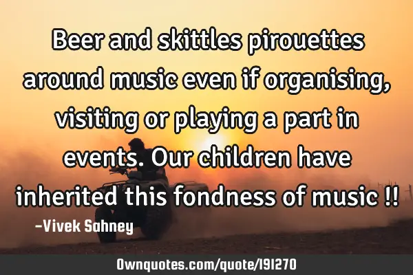 Beer and skittles pirouettes around music even if organising, visiting or playing a part in events.