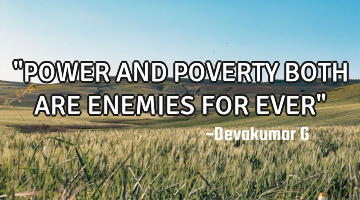 "POWER AND POVERTY BOTH ARE ENEMIES FOR EVER"