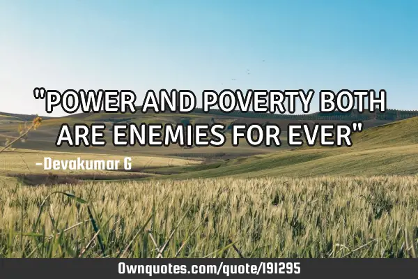 "POWER AND POVERTY BOTH ARE ENEMIES FOR EVER"