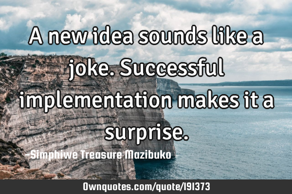 A new idea sounds like a joke. Successful implementation makes it a