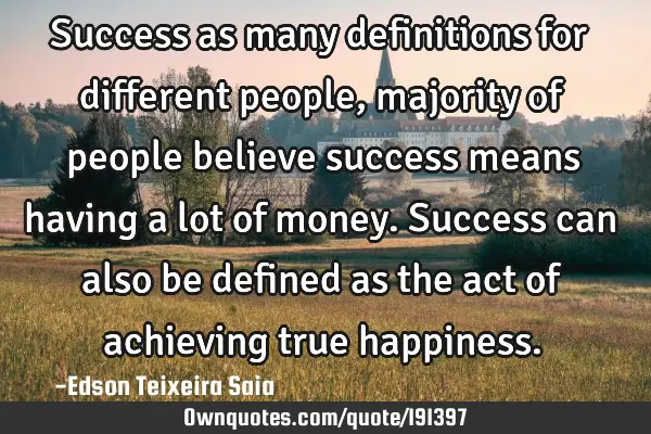 Success as many definitions for different people, majority of people believe success means having a