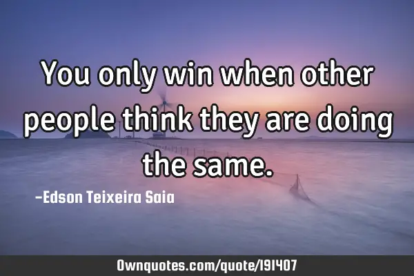 You only win when other people think they are doing the