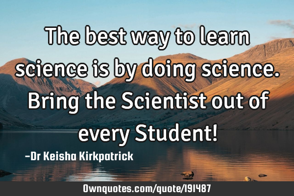 The best way to learn science is by doing science.
Bring the Scientist out of every Student!