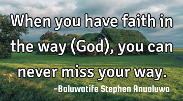 When you have faith in the way (God), you can never miss your way.