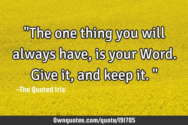 "The one thing you will always have, is your Word. Give it, and keep it."