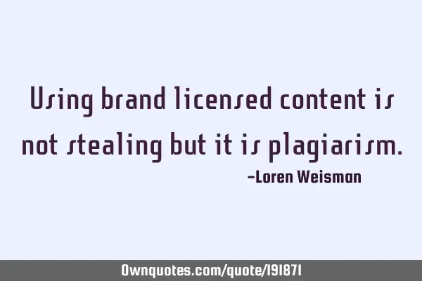 Using brand licensed content is not stealing but it is
