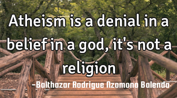 Atheism is a denial in a belief in a god, it