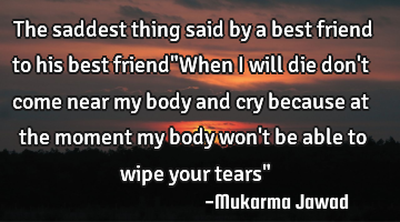 The saddest thing said by a best friend to his best friend"When i will die don