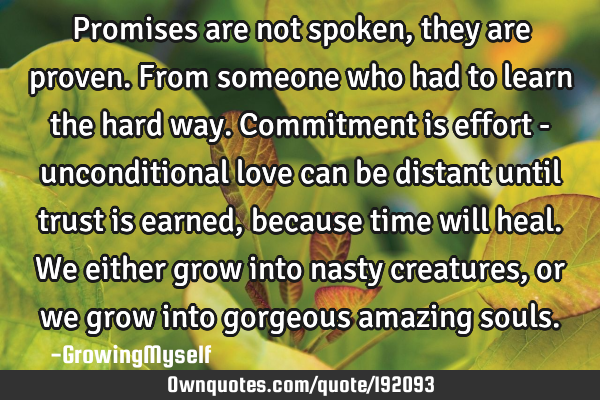 Promises are not spoken, they are proven.
From someone who had to learn the hard way.
Commitment