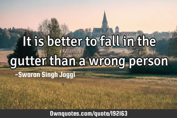 It is better to fall in the gutter than a wrong