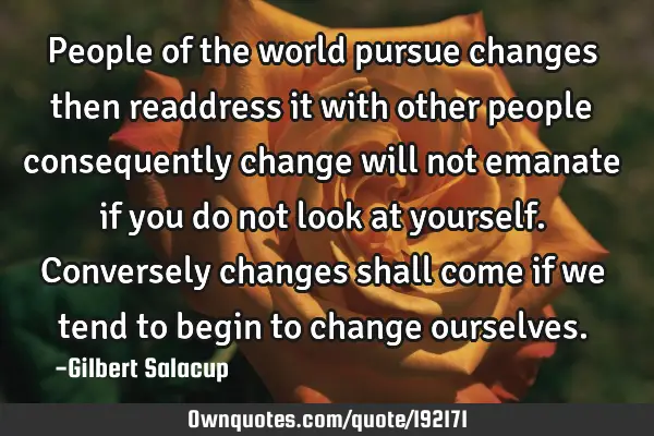 People of the world pursue changes then readdress it with other people consequently change will not