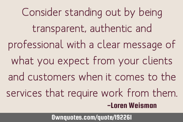 Consider standing out by being transparent, authentic and professional with a clear message of what