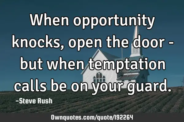 When opportunity knocks, open the door - but when temptation calls be on your