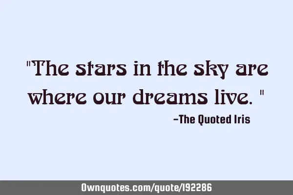 "The stars in the sky are where our dreams live."
