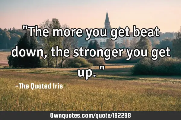 "The more you get beat down, the stronger you get up."