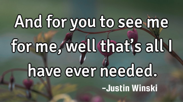 And for you to see me for me, well that’s all I have ever needed.