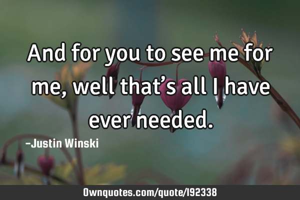 And for you to see me for me, well that’s all I have ever