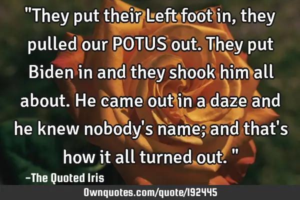 "They put their Left foot in, they pulled our POTUS out. They put Biden in and they shook him all