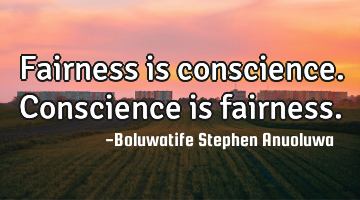 Fairness is conscience. Conscience is fairness.