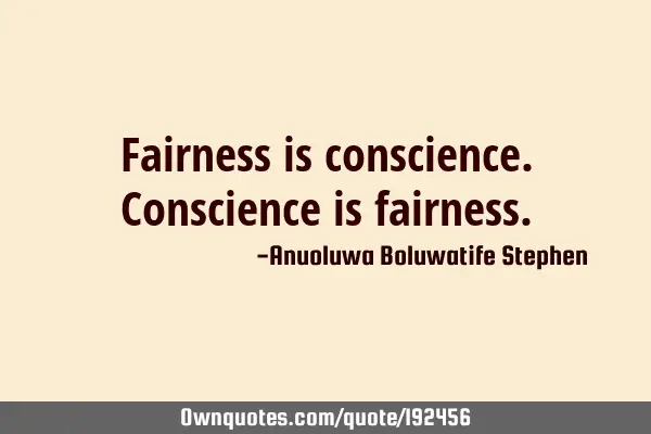 Fairness is conscience. Conscience is