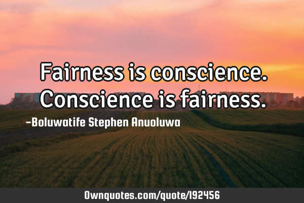 Fairness is conscience. Conscience is