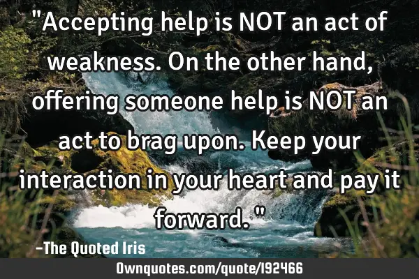 "Accepting help is NOT an act of weakness. On the other hand, offering someone help is NOT an act