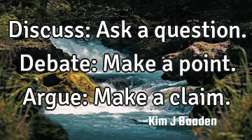 Discuss: Ask a question.
Debate: Make a point.
Argue: Make a claim.