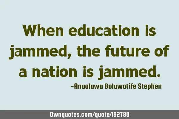 When education is jammed, the future of a nation is