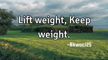 Lift weight,Keep weight.