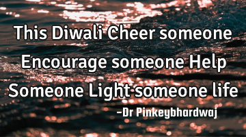 This Diwali

Cheer someone
Encourage someone
Help Someone 
Light someone life