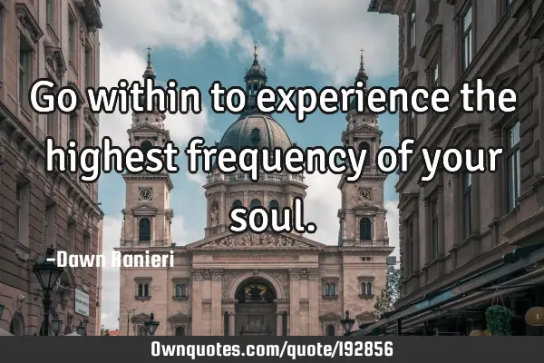 Go within to experience the highest frequency of your