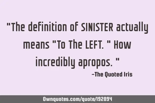 "The definition of SINISTER actually means "To The LEFT." How incredibly apropos."