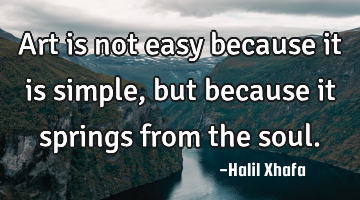 Art is not easy because it is simple, but because it springs from the soul.