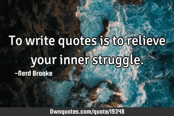 To write quotes is to relieve your inner