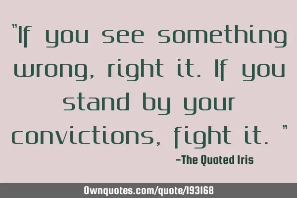 "If you see something wrong, right it. If you stand by your convictions, fight it."