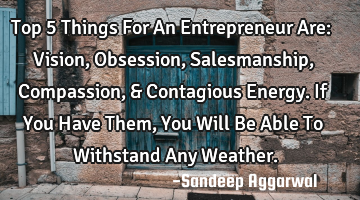 Top 5 Things For An Entrepreneur Are: Vision, Obsession, Salesmanship, Compassion, & Contagious E