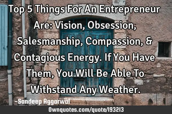 Top 5 Things For An Entrepreneur Are: Vision, Obsession, Salesmanship, Compassion, & Contagious E