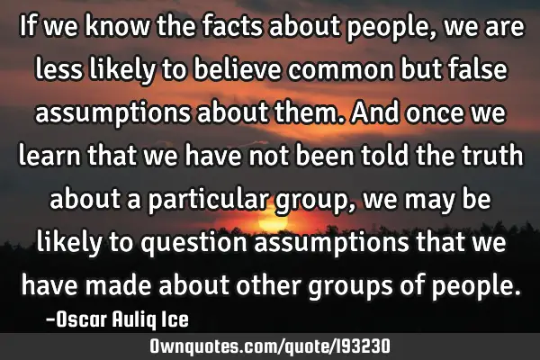 If we know the facts about people, we are less likely to believe common but false assumptions about