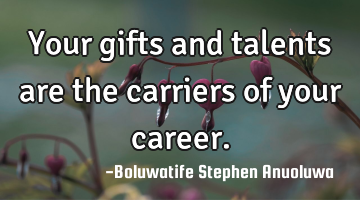 Your gifts and talents are the carriers of your career.
