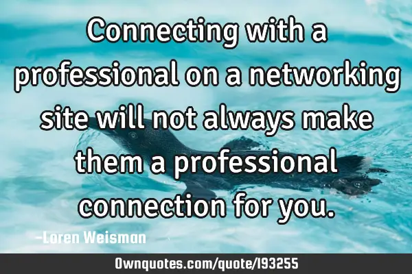 Connecting with a professional on a networking site will not always make them a professional