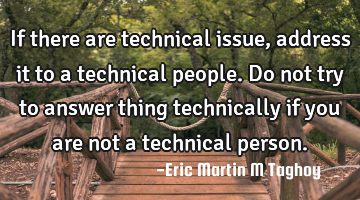 If there are technical issue , address it to a technical people.
Do not try to answer thing