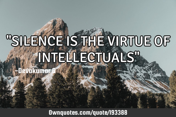 "SILENCE IS THE VIRTUE OF INTELLECTUALS"