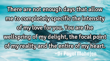 There are not enough days that allow me to completely specific the intensity of my love for you. Y